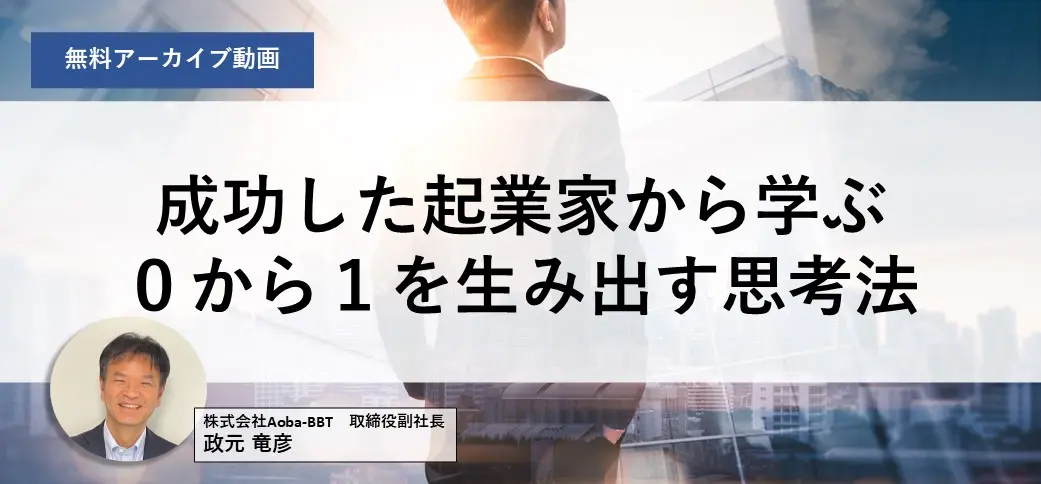 【アーカイブ配信】成功した起業家から学ぶ0から1を生み出す思考法