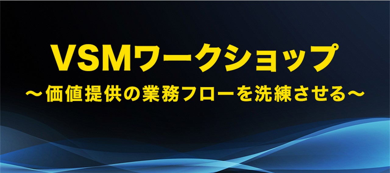 価値提供の業務フローを洗練させる「VSMワークショップ」