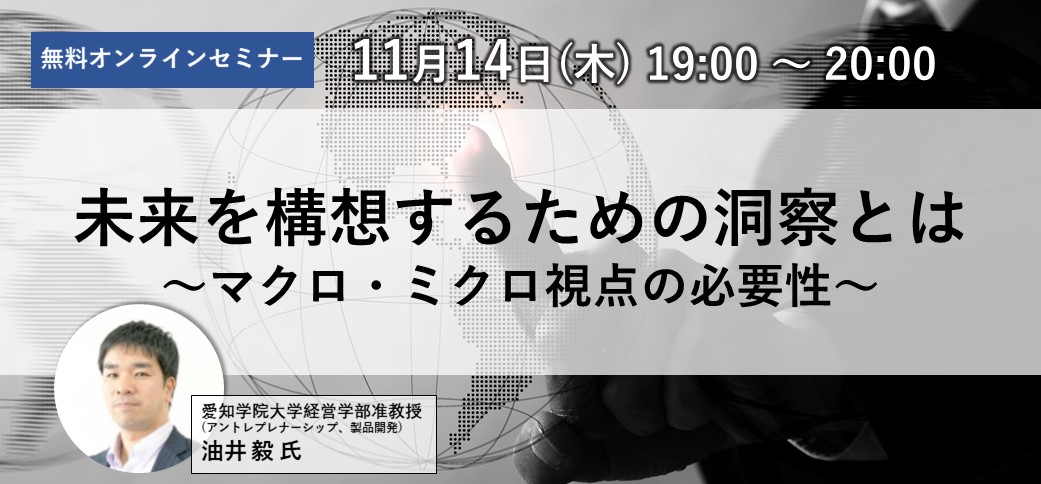 【11/14(木)オンライン（参加無料）開催】<br>未来を構想するための洞察とは ～マクロ・ミクロ視点の必要性～
