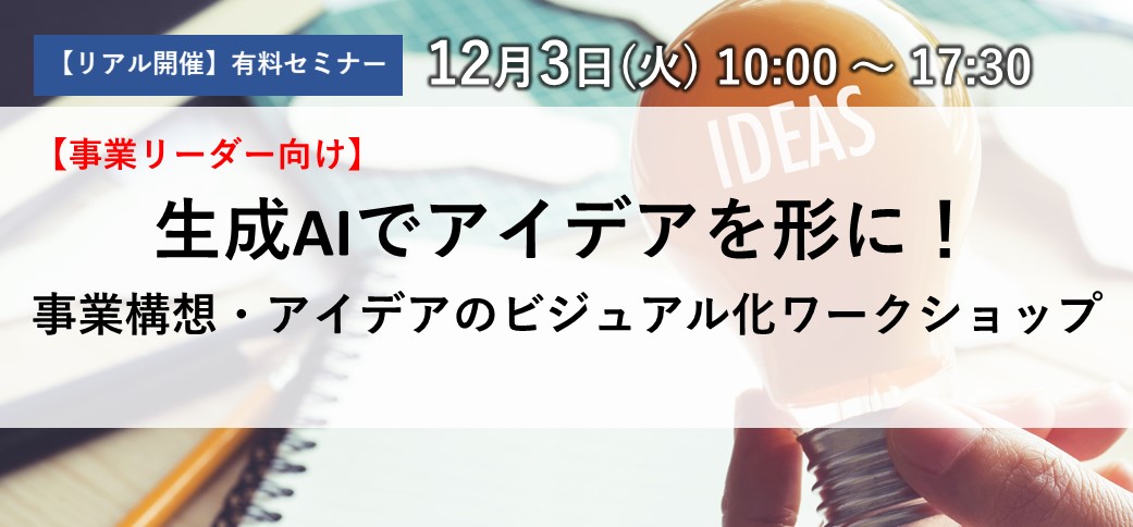 【12/3(火)リアル（有料）開催】<br>＜事業リーダー向け＞生成AIでアイデアを形に！<br>事業構想・アイデアのビジュアル化ワークショップ