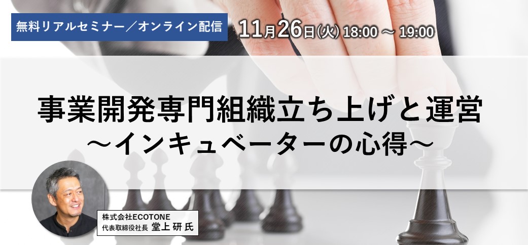 【11/26(火)リアル／オンライン同時（参加無料）開催】<br>事業開発専門組織立ち上げと運営～インキュベーターの心得～