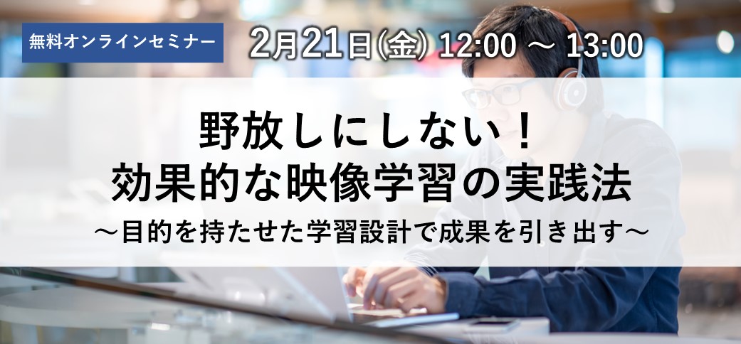 野放しにしない！効果的な映像学習の実践法～目的を持たせた学習設計で成果を引き出す～