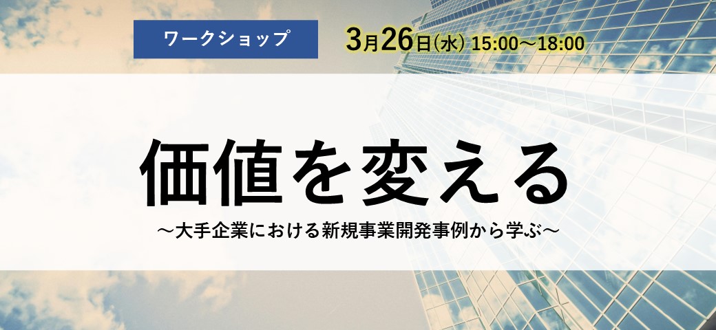 【ワークショップ】価値を変える～大手企業における新規事業開発事例から学ぶ～