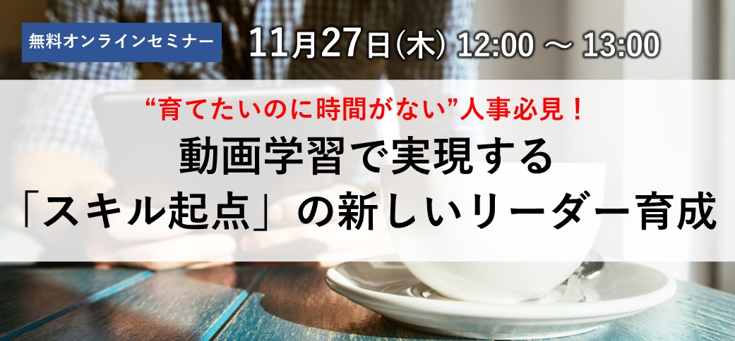 “育てたいのに時間がない”人事必見！動画学習で実現する「スキル起点」の新しいリーダー育成