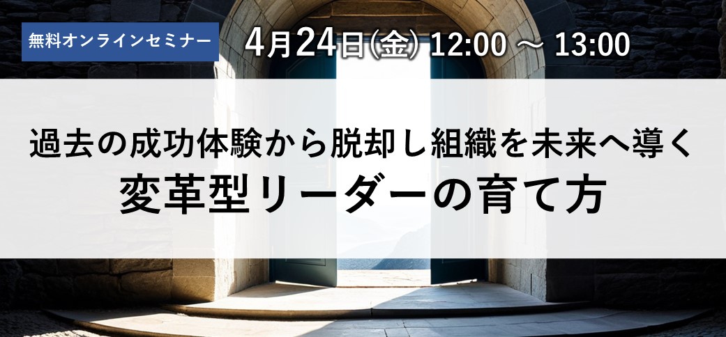 過去の成功体験から脱却し、組織を未来へ導く変革型リーダーの育て方