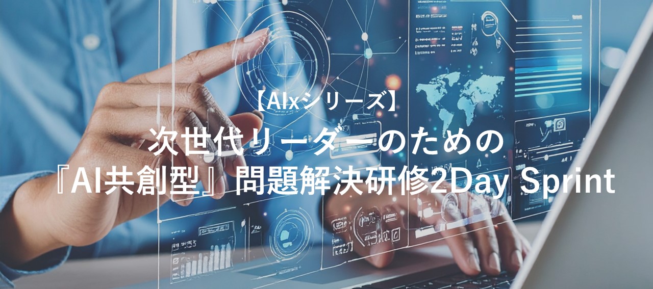【AIxシリーズ】次世代リーダーのための『AI共創型』問題解決研修2Day Sprint
