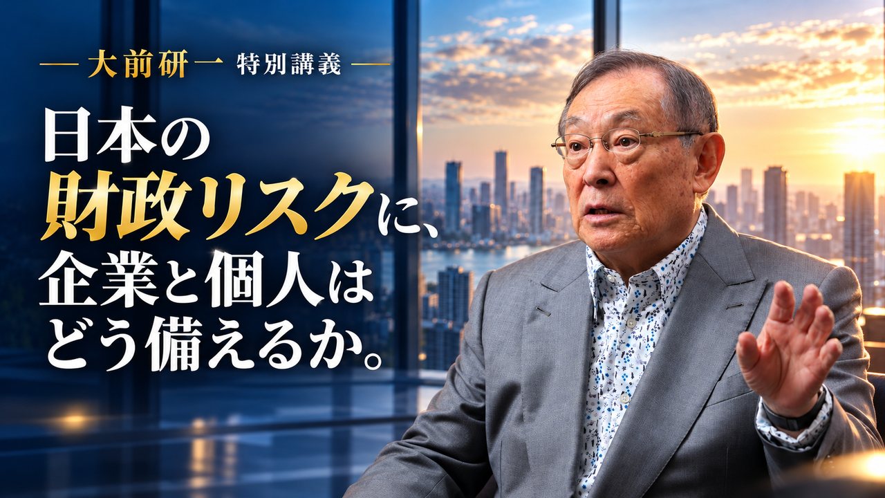 大前研一 特別講義 日本の財政リスクに、企業と個人はどう備えるか。