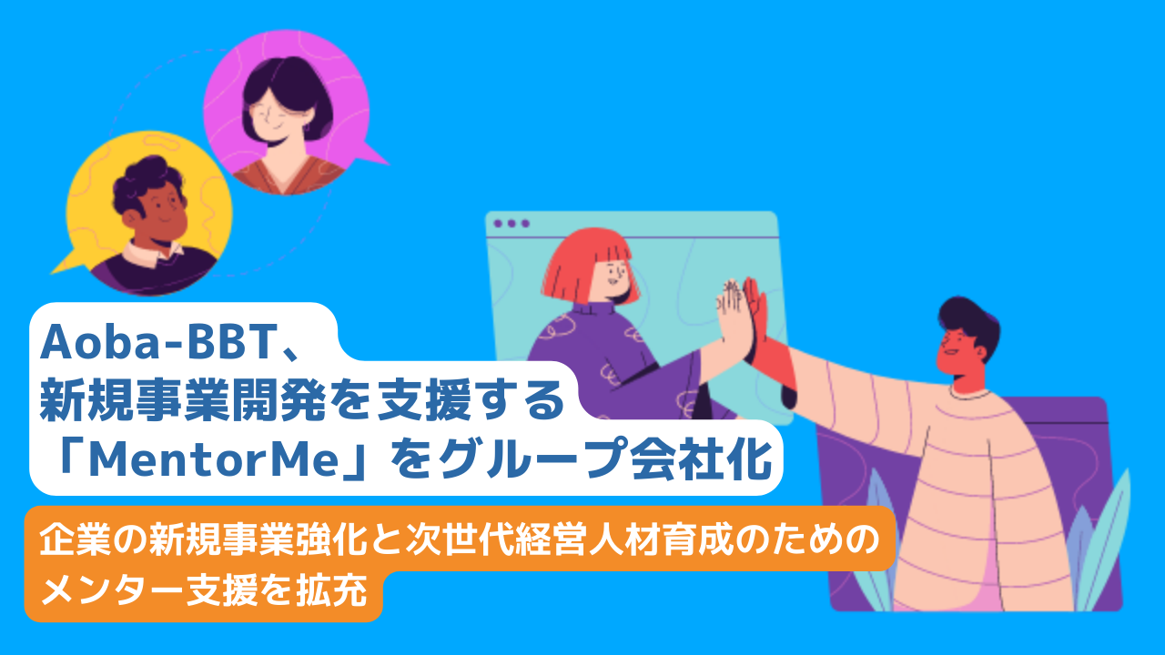 【Aoba-BBT、新規事業開発を支援する「MentorMe」をグループ会社化】企業の新規事業強化と次世代経営人材育成のためのメンター支援を拡充