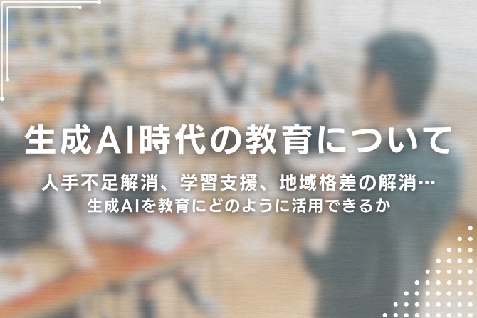 生成AI時代の教育について 人手不足解消、学習支援、地域格差の解消…生成AIを教育にどのように活用できるか