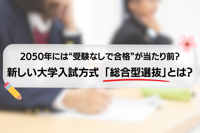 2050年には“受験なしで合格”が当たり前？　新しい大学入試方式 「総合型選抜」とは？